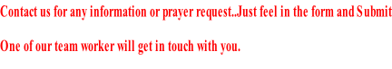 Contact us for any information or prayer request..Just feel in the form and Submit One of our team worker will get in touch with you.